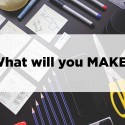 Photo illustration of tools used to make and create like pens, paper and, scissors. Caption on the image says: What will you make?